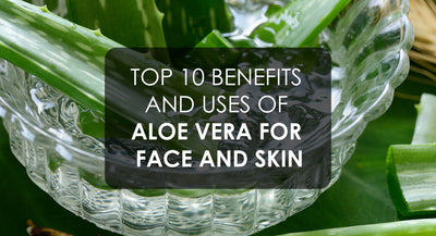 Top 10 Benefits and Uses of Aloe Vera For Face and Skin