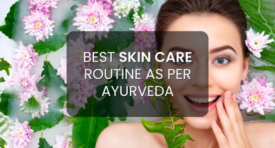 Best Ayurvedic Skin Care Routine to Make Your Skin Fresh & Hydrated