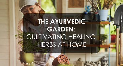 The Ayurvedic Garden: Cultivating Healing Herbs at Home