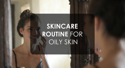 Mastering Your Oily Skin: A Comprehensive Skincare Routine
